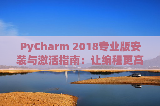 PyCharm 2018专业版安装与激活指南：让编程更高效